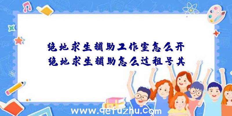 「绝地求生辅助工作室怎么开」|绝地求生辅助怎么过租号其